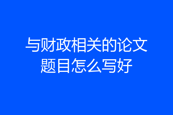 与财政相关的论文题目怎么写好