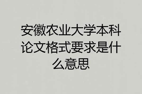 安徽农业大学本科论文格式要求是什么意思