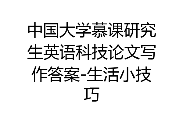 中国大学慕课研究生英语科技论文写作答案-生活小技巧