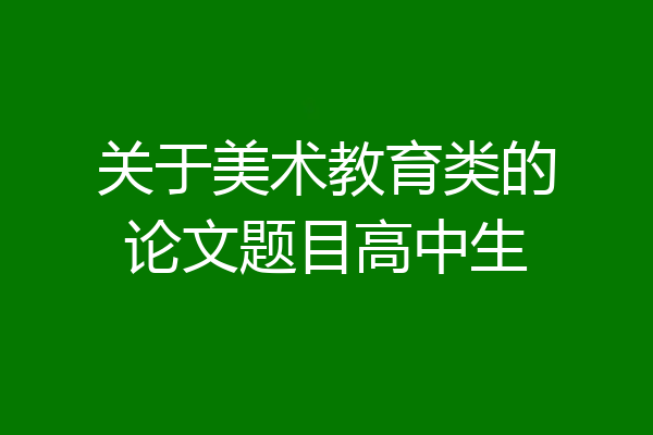 关于美术教育类的论文题目高中生
