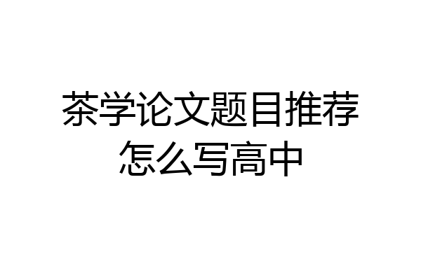 茶学论文题目推荐怎么写高中
