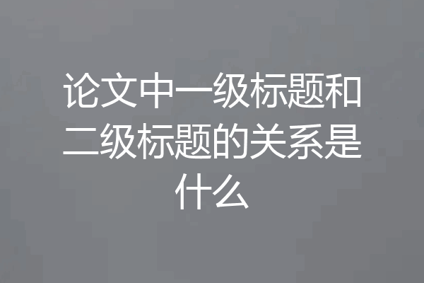 论文中一级标题和二级标题的关系是什么