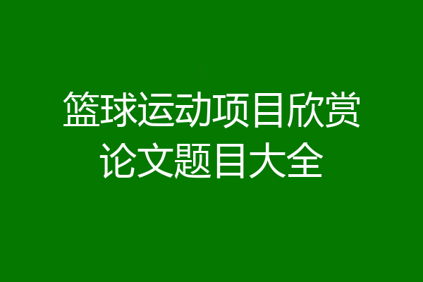 篮球运动项目欣赏论文题目大全