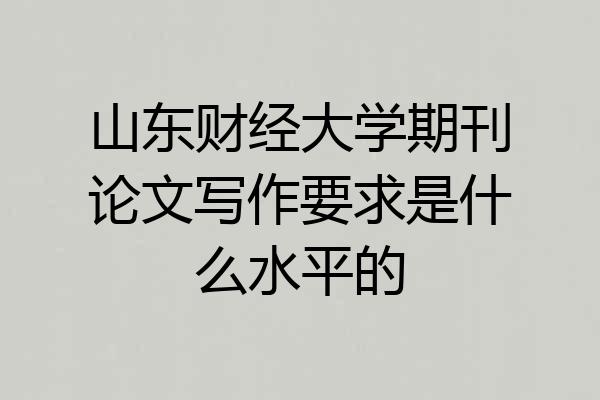 山东财经大学期刊论文写作要求是什么水平的