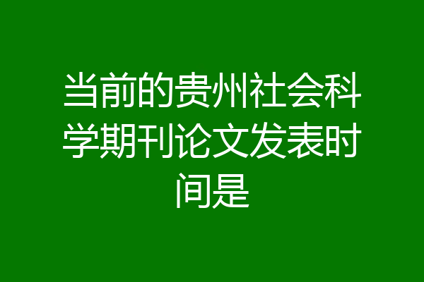 当前的贵州社会科学期刊论文发表时间是