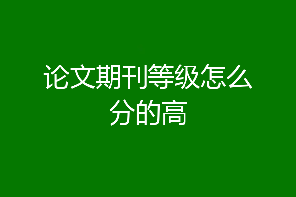 论文期刊等级怎么分的高