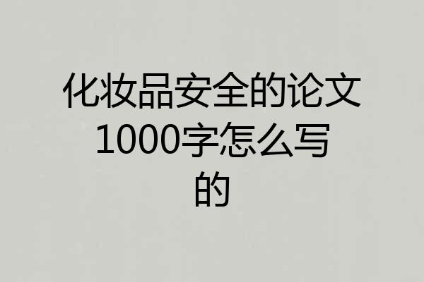 化妆品安全的论文1000字怎么写的