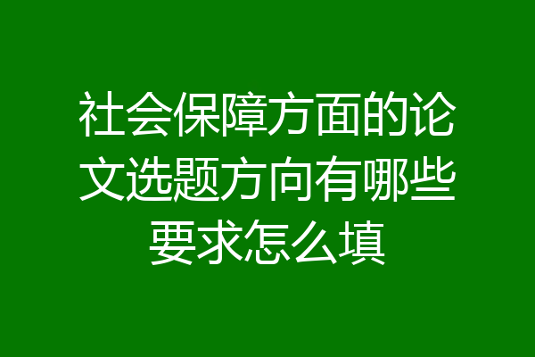 社会保障方面的论文选题方向有哪些要求怎么填