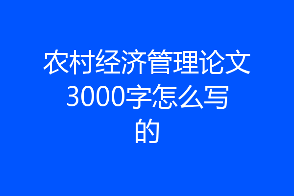 农村经济管理论文3000字怎么写的