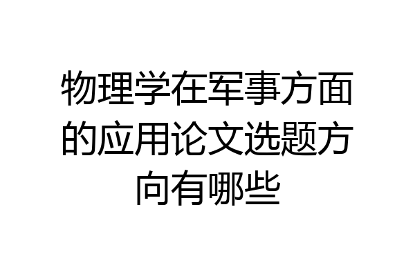 物理学在军事方面的应用论文选题方向有哪些
