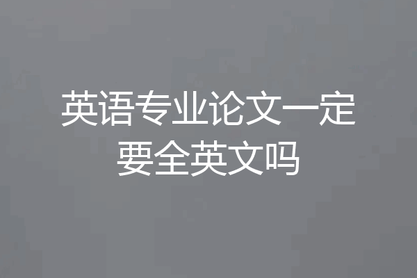 英语专业论文一定要全英文吗