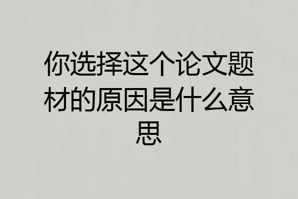 你选择这个论文题材的原因是什么意思