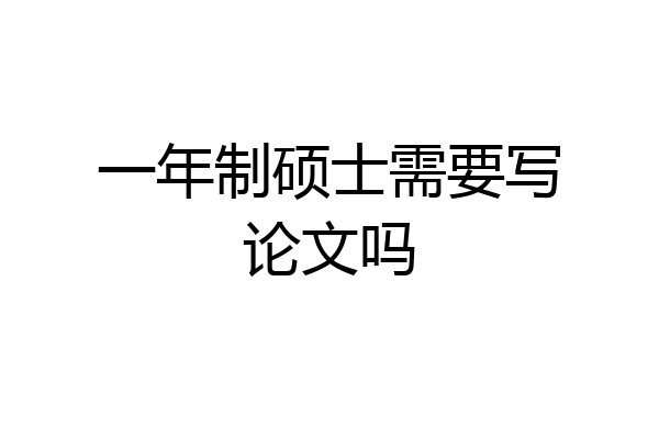 一年制硕士需要写论文吗