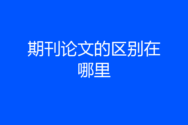 期刊论文的区别在哪里