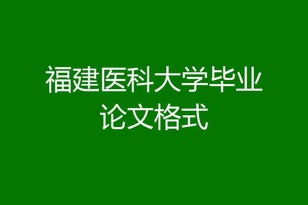 福建医科大学毕业论文格式