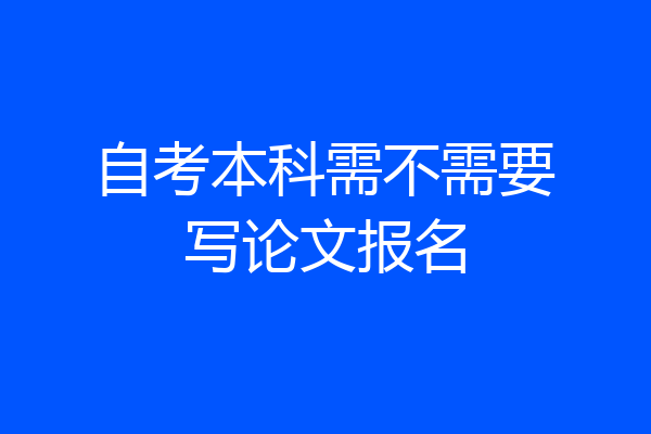 自考本科需不需要写论文报名
