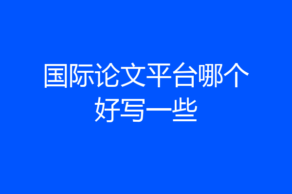 国际论文平台哪个好写一些
