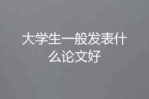 大学生一般发表什么论文好