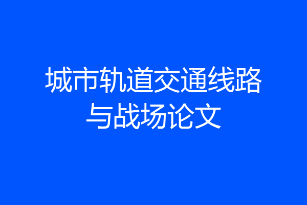 城市轨道交通线路与战场论文