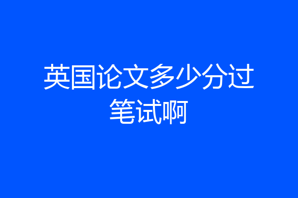英国论文多少分过笔试啊