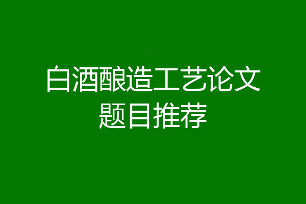 白酒酿造工艺论文题目推荐