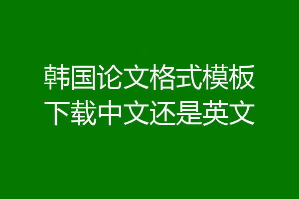 韩国论文格式模板下载中文还是英文