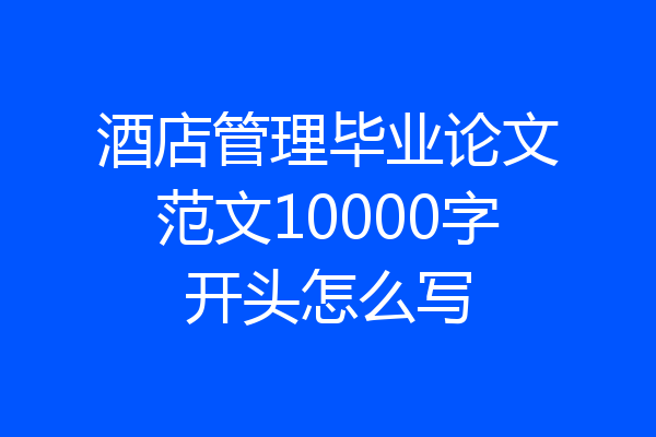 酒店管理毕业论文范文10000字开头怎么写