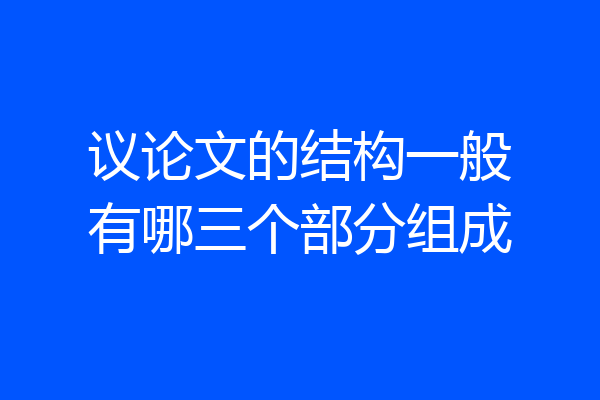 议论文的结构一般有哪三个部分组成