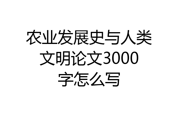 农业发展史与人类文明论文3000字怎么写