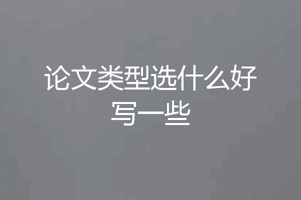 论文类型选什么好写一些
