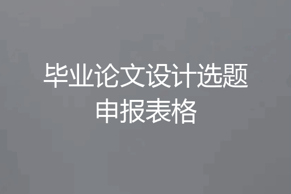 毕业论文设计选题申报表格