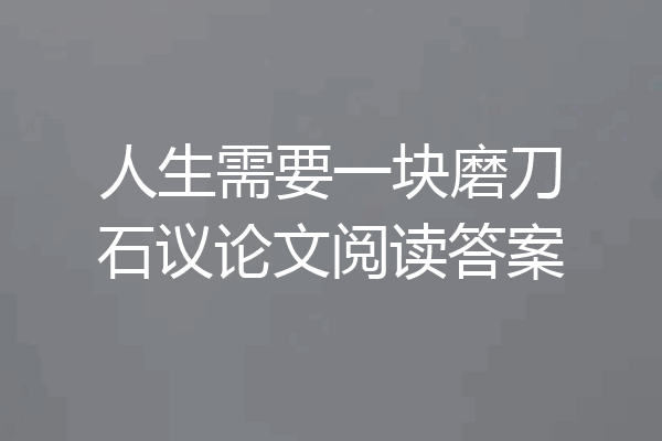 人生需要一块磨刀石议论文阅读答案