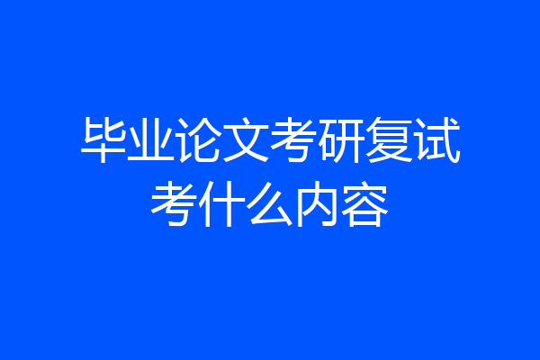 毕业论文考研复试考什么内容