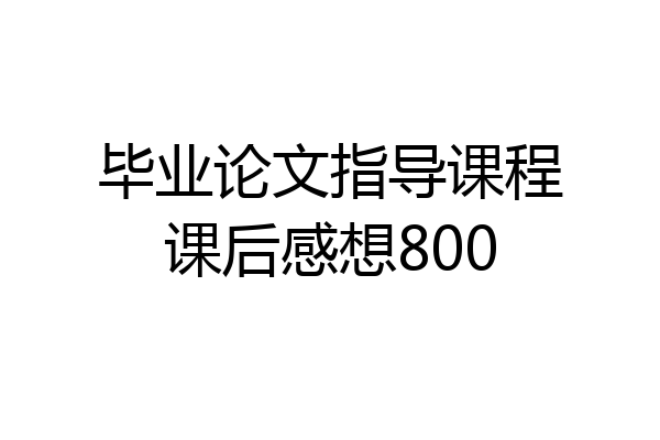 毕业论文指导课程课后感想800