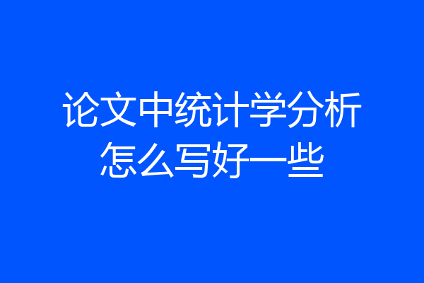 论文中统计学分析怎么写好一些