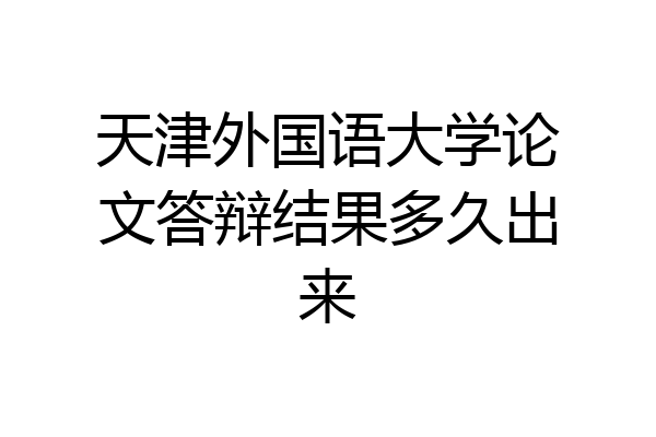 天津外国语大学论文答辩结果多久出来