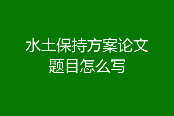 水土保持方案论文题目怎么写