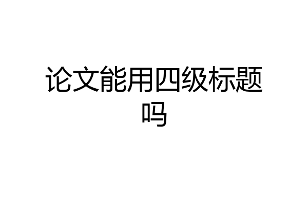 论文能用四级标题吗