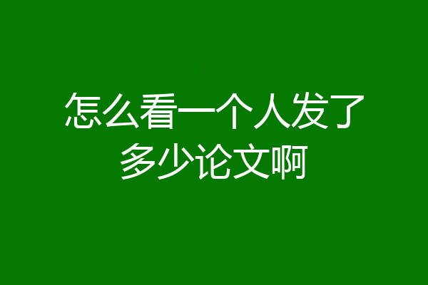 怎么看一个人发了多少论文啊