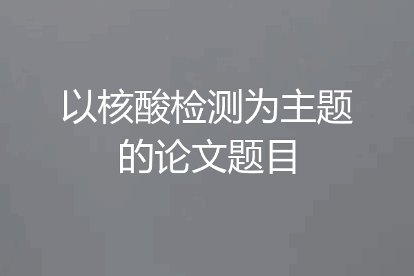 以核酸检测为主题的论文题目