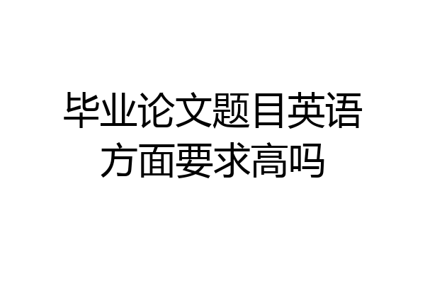 毕业论文题目英语方面要求高吗