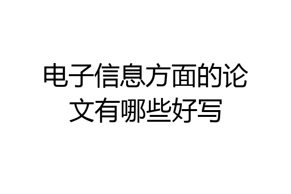 电子信息方面的论文有哪些好写