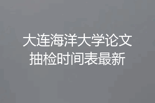 大连海洋大学论文抽检时间表最新