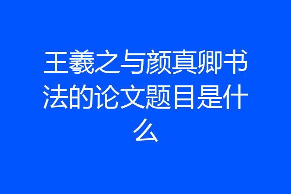 王羲之与颜真卿书法的论文题目是什么