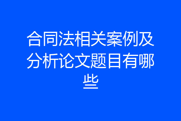 合同法相关案例及分析论文题目有哪些