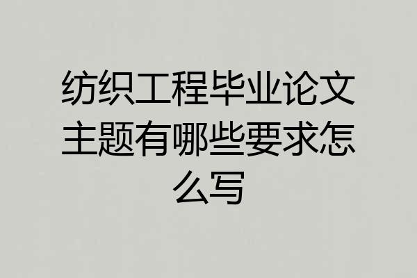 纺织工程毕业论文主题有哪些要求怎么写