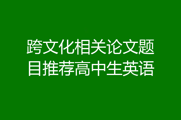 跨文化相关论文题目推荐高中生英语