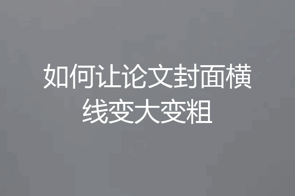 如何让论文封面横线变大变粗