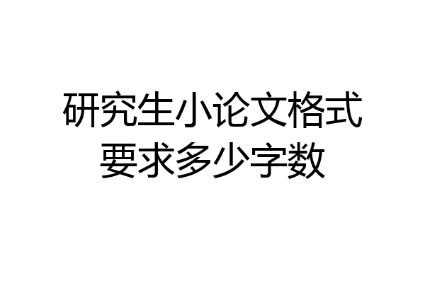 研究生小论文格式要求多少字数