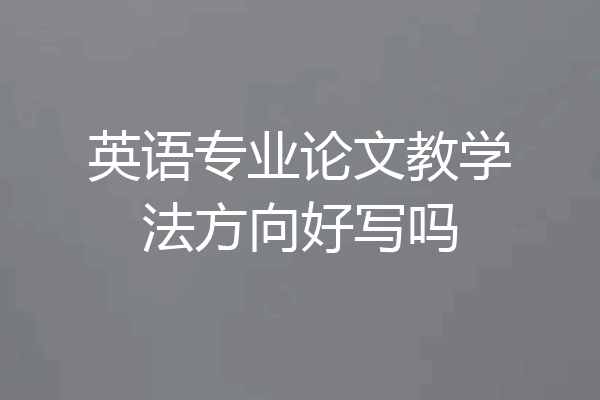 英语专业论文教学法方向好写吗